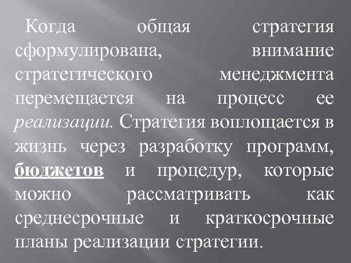 Когда общая стратегия сформулирована, внимание стратегического менеджмента перемещается на процесс ее реализации. Стратегия воплощается