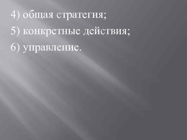 4) общая стратегия; 5) конкретные действия; 6) управление. 