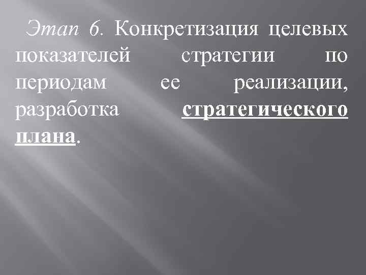 Этап 6. Конкретизация целевых показателей стратегии по периодам ее реализации, разработка стратегического плана. 