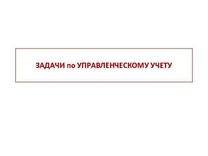 ЗАДАЧИ по УПРАВЛЕНЧЕСКОМУ УЧЕТУ 