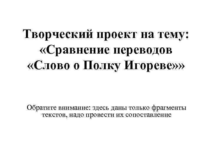 Творческий проект на тему: «Сравнение переводов «Слово о Полку Игореве» » Обратите внимание: здесь