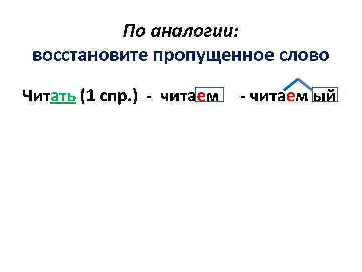 По аналогии: восстановите пропущенное слово Читать (1 спр. ) - читаем ый 