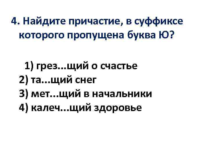 4. Найдите причастие, в суффиксе которого пропущена буква Ю? 1) грез. . . щий