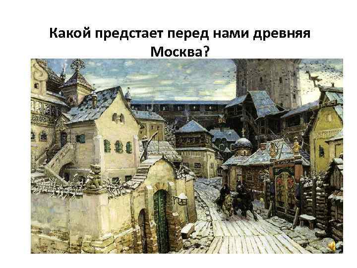 Какой предстает перед нами древняя Москва? 