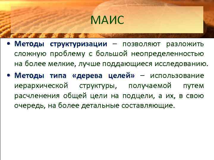 МАИС • Методы структуризации – позволяют разложить сложную проблему с большой неопределенностью на более