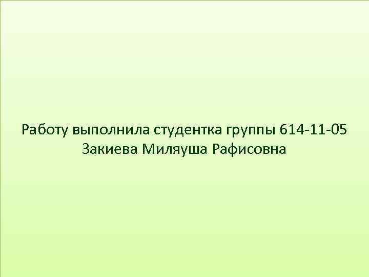 Работу выполнила студентка группы 614 -11 -05 Закиева Миляуша Рафисовна 