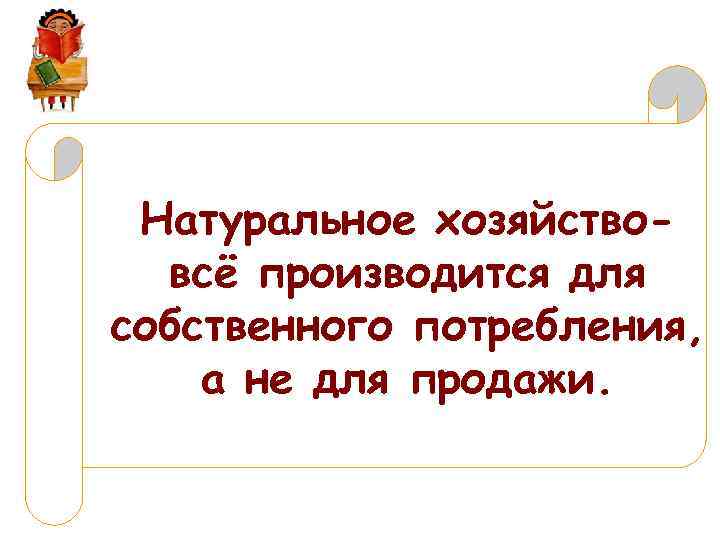 Натуральное хозяйствовсё производится для собственного потребления, а не для продажи. 