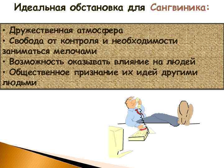 Идеальная обстановка для Сангвиника: • Дружественная атмосфера • Свобода от контроля и необходимости заниматься