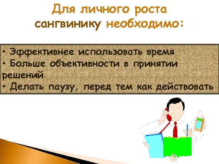 Для личного роста сангвинику необходимо: • Эффективнее использовать время • Больше объективности в принятии