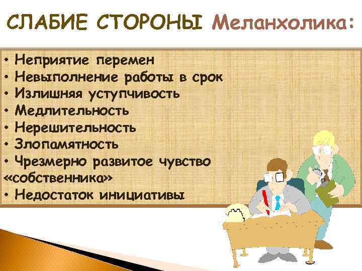 СЛАБИЕ СТОРОНЫ Меланхолика: • Неприятие перемен • Невыполнение работы в срок Могут проявляться тенденции: