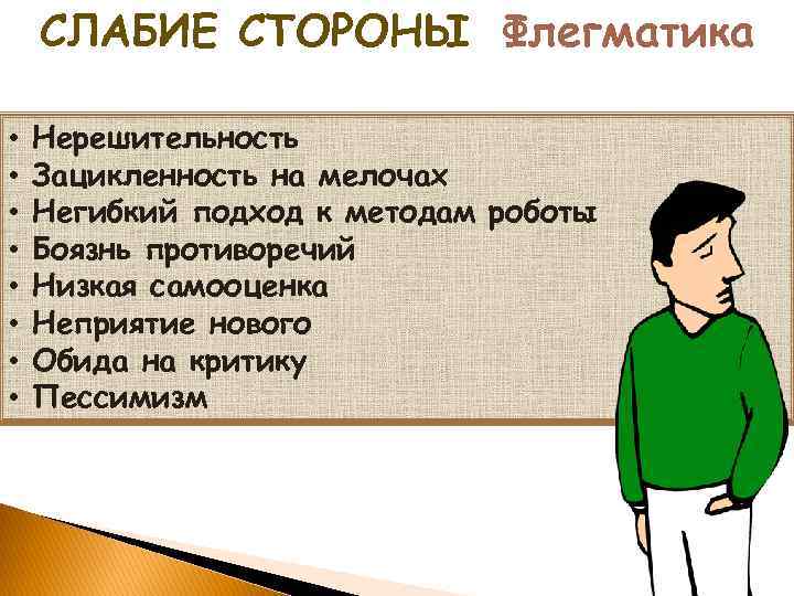 СЛАБИЕ СТОРОНЫ Флегматика • • Нерешительность Зацикленность на мелочах Негибкий подход к методам роботы