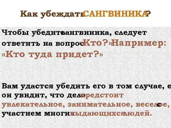 Как убеждать САНГВИНИКА ? Чтобы убедить сангвиника, следует ответить на вопрос «Кто? » Например: