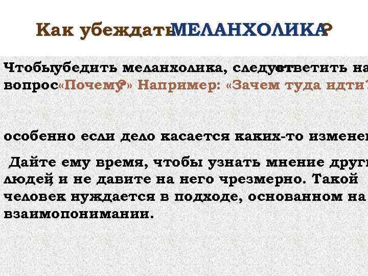 Как убеждать МЕЛАНХОЛИКА ? Чтобыубедить меланхолика, следует ответить на вопрос «Почему Например: «Зачем туда