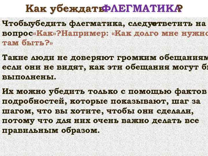 Как убеждать ФЛЕГМАТИКА ? Чтобыубедить флегматика, следует ответить на вопрос «Как» ? Например: «Как