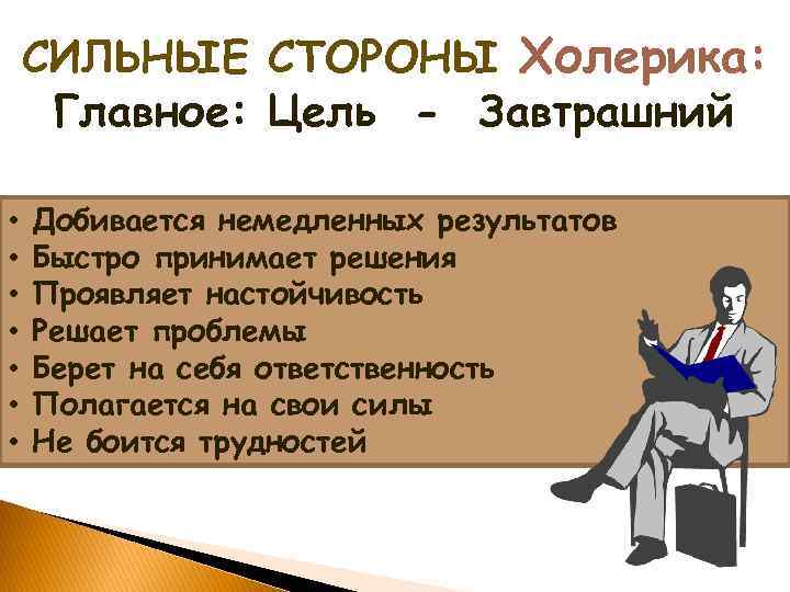 СИЛЬНЫЕ СТОРОНЫ Холерика: Главное: Цель - Завтрашний • • Добивается немедленных результатов Быстро принимает