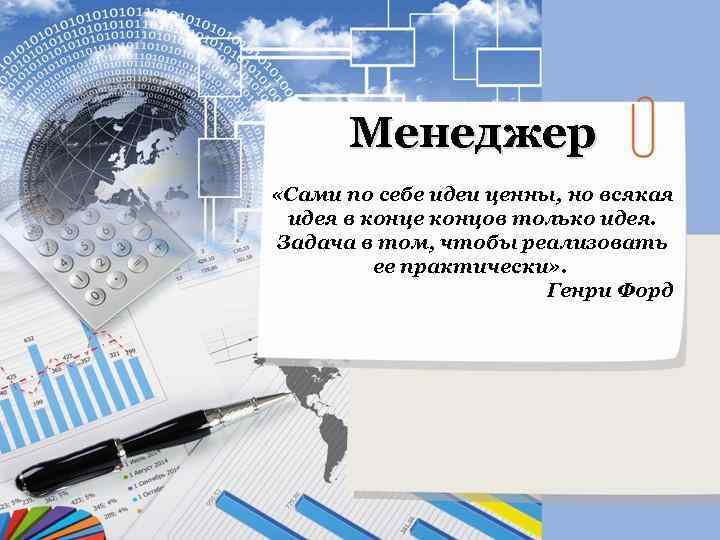 Менеджер «Сами по себе идеи ценны, но всякая идея в конце концов только идея.