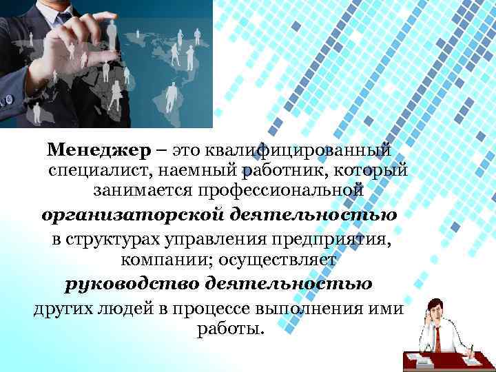 Менеджер – это квалифицированный специалист, наемный работник, который занимается профессиональной организаторской деятельностью в структурах