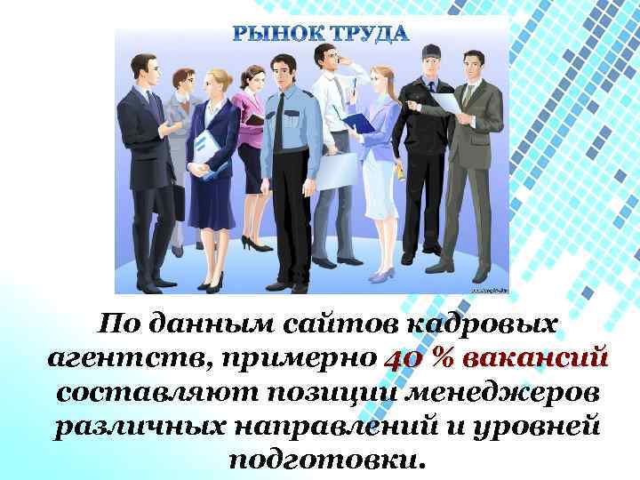 По данным сайтов кадровых агентств, примерно 40 % вакансий составляют позиции менеджеров различных направлений