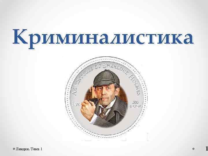 Криминалистика Лекция. Тема 1 1 