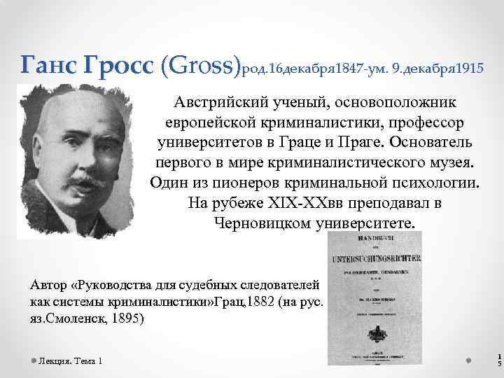 Ганс Гросс (Gross)род. 16 декабря 1847 -ум. 9. декабря 1915 Австрийский ученый, основоположник европейской