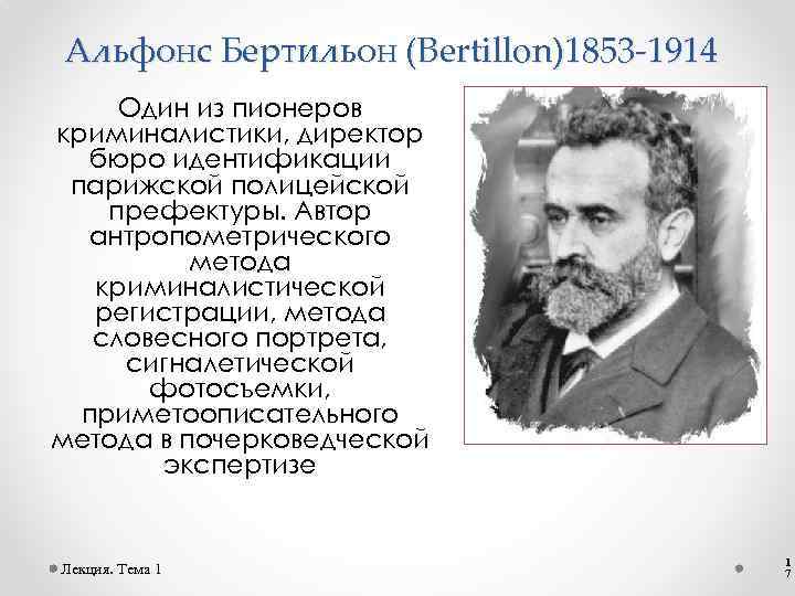Альфонс Бертильон (Bertillon)1853 -1914 Один из пионеров криминалистики, директор бюро идентификации парижской полицейской префектуры.