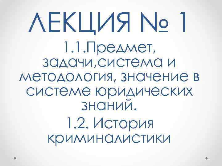 ЛЕКЦИЯ № 1 1. 1. Предмет, задачи, система и методология, значение в системе юридических