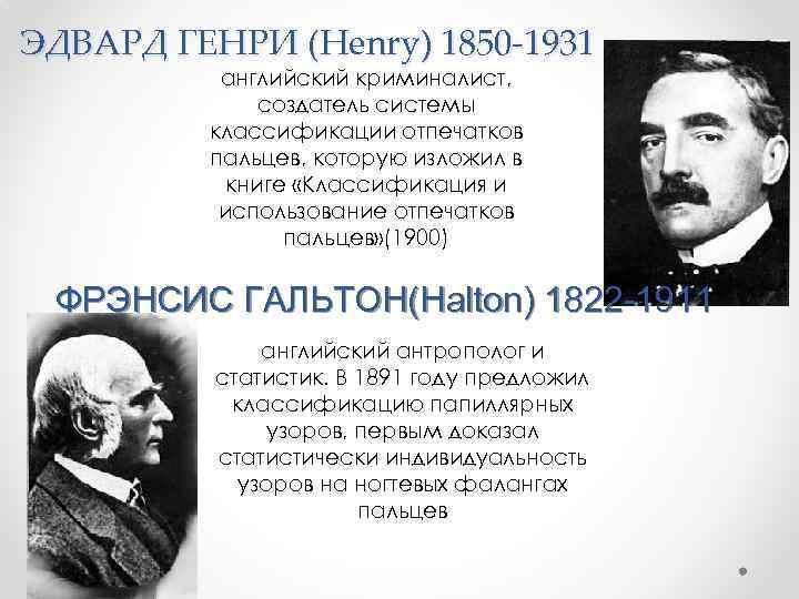 ЭДВАРД ГЕНРИ (Henry) 1850 -1931 английский криминалист, создатель системы классификации отпечатков пальцев, которую изложил