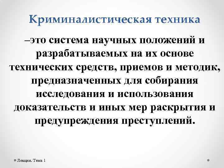 Криминалистическая техника –это система научных положений и разрабатываемых на их основе технических средств, приемов