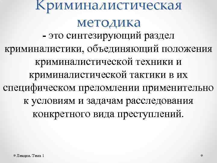 Криминалистическая методика - это синтезирующий раздел криминалистики, объединяющий положения криминалистической техники и криминалистической тактики