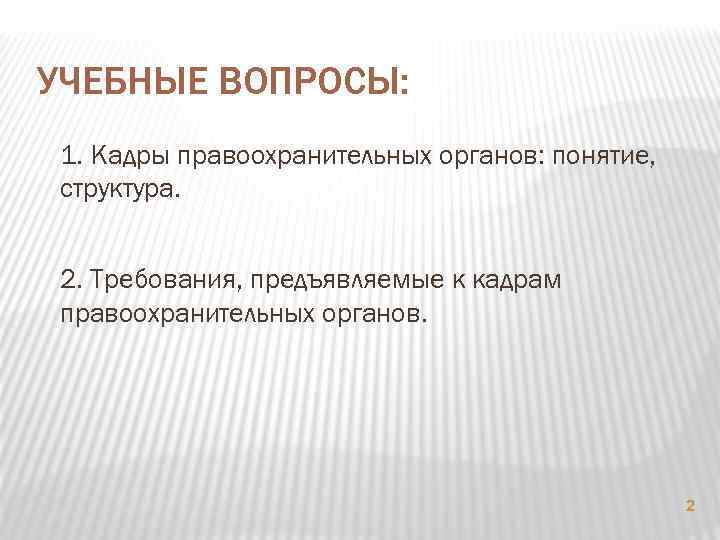 УЧЕБНЫЕ ВОПРОСЫ: 1. Кадры правоохранительных органов: понятие, структура. 2. Требования, предъявляемые к кадрам правоохранительных
