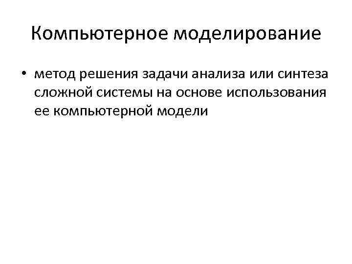 Компьютерное моделирование • метод решения задачи анализа или синтеза сложной системы на основе использования
