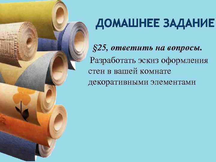 ДОМАШНЕЕ ЗАДАНИЕ § 25, ответить на вопросы. Разработать эскиз оформления стен в вашей комнате