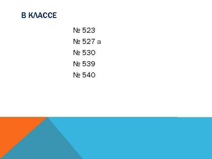 В КЛАССЕ № 523 № 527 а № 530 № 539 № 540 