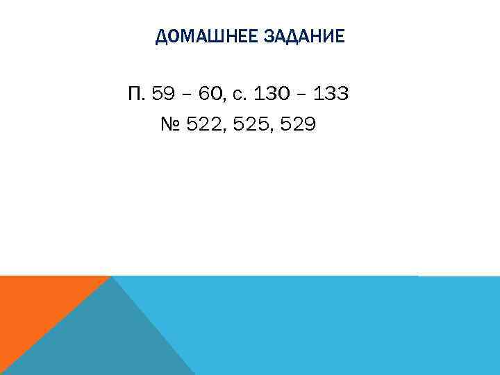 ДОМАШНЕЕ ЗАДАНИЕ П. 59 – 60, с. 130 – 133 № 522, 525, 529