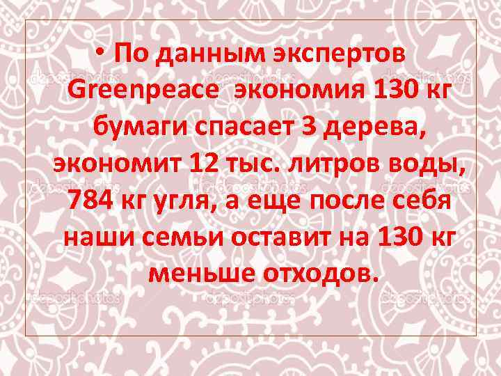  • По данным экспертов Greenpeace экономия 130 кг бумаги спасает 3 дерева, экономит