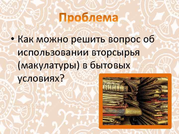  • Как можно решить вопрос об использовании вторсырья (макулатуры) в бытовых условиях? 