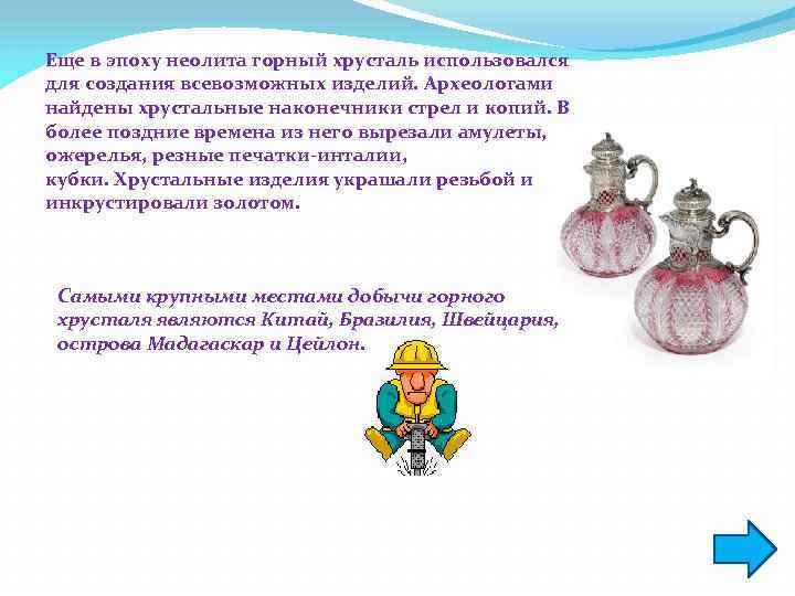 Еще в эпоху неолита горный хрусталь использовался для создания всевозможных изделий. Археологами найдены хрустальные