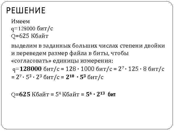 РЕШЕНИЕ Имеем q=128000 бит/с Q=625 Кбайт выделим в заданных больших числах степени двойки и