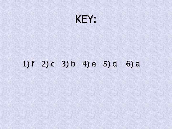 KEY: 1) f 2) c 3) b 4) e 5) d 6) a 