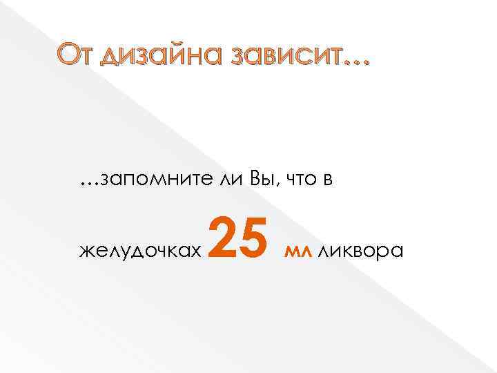 От дизайна зависит… …запомните ли Вы, что в желудочках 25 мл ликвора 