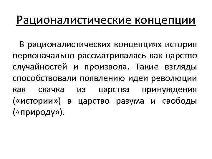 Рационалистические концепции В рационалистических концепциях история первоначально рассматривалась как царство случайностей и произвола. Такие