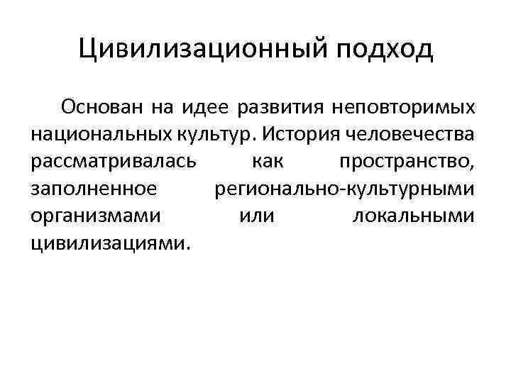 Цивилизационный подход Основан на идее развития неповторимых национальных культур. История человечества рассматривалась как пространство,