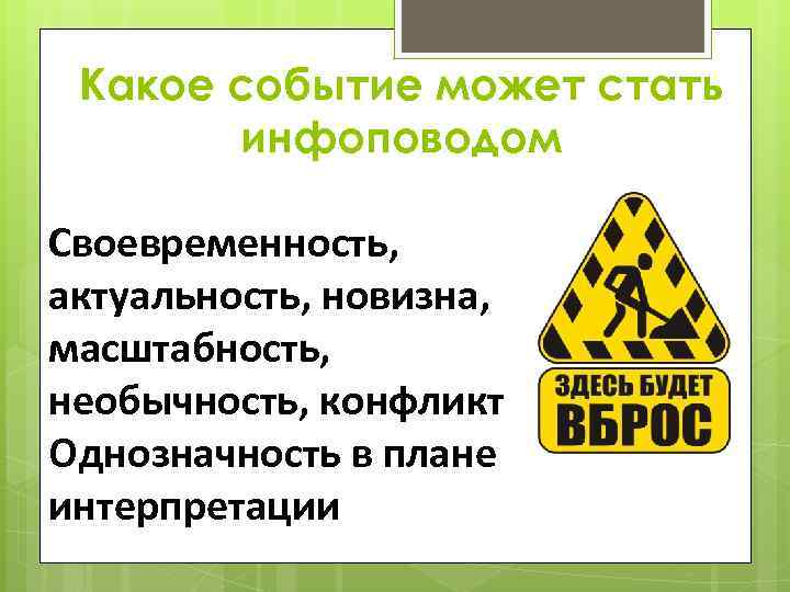 Какое событие может стать инфоповодом Своевременность, актуальность, новизна, масштабность, необычность, конфликт Однозначность в плане