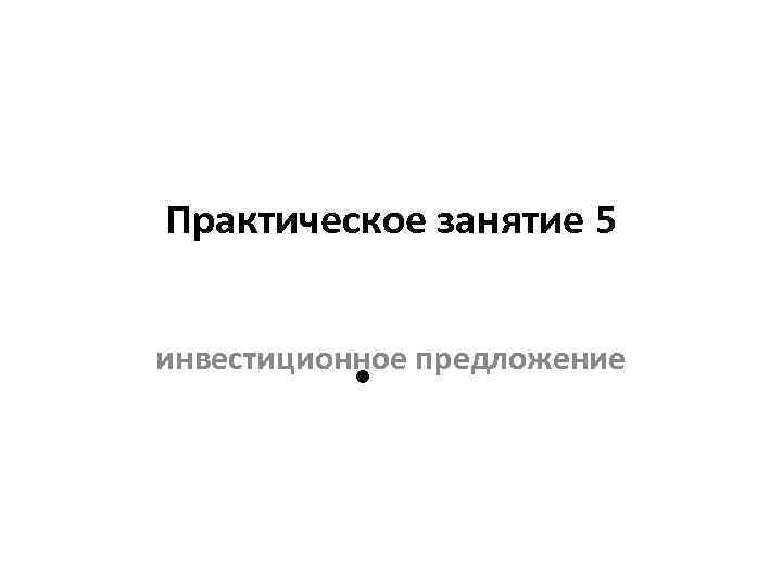 Практическое занятие 5 инвестиционное предложение • 