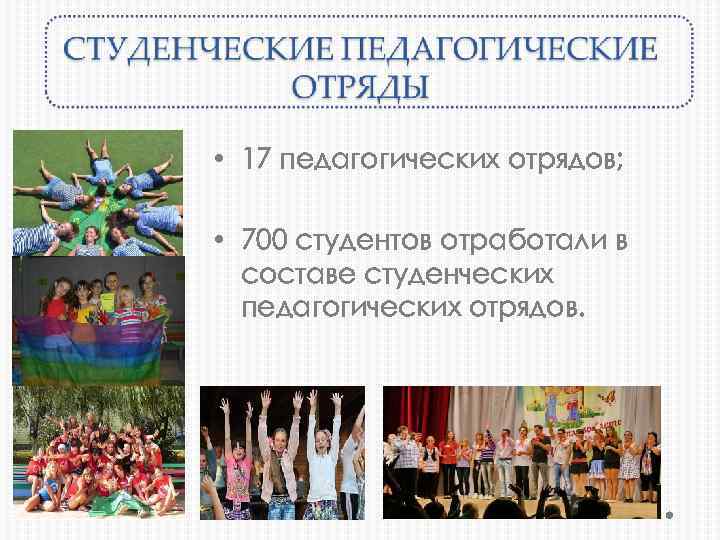  • 17 педагогических отрядов; • 700 студентов отработали в составе студенческих педагогических отрядов.
