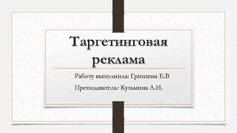 Таргетинговая реклама Работу выполнила: Гришина Е. В Преподаватель: Кузьмина А. И. 