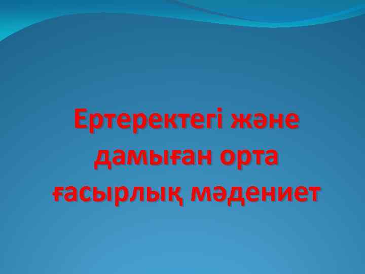 Ертеректегі және дамыған орта ғасырлық мәдениет 