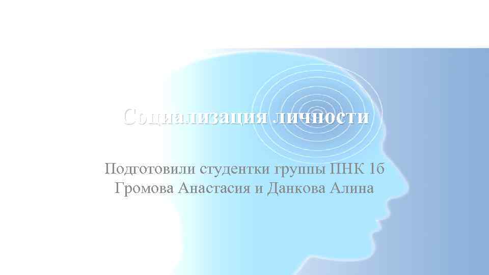 Социализация личности Подготовили студентки группы ПНК 1 б Громова Анастасия и Данкова Алина 