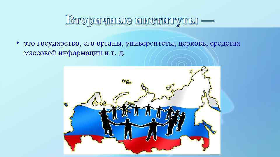 Вторичные институты — • это государство, его органы, университеты, церковь, средства массовой информации и