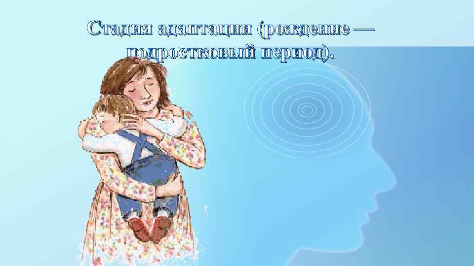 Стадия адаптации (рождение — подростковый период). 